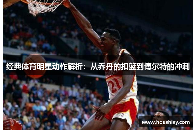 经典体育明星动作解析：从乔丹的扣篮到博尔特的冲刺