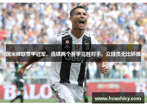 国米蝉联意甲冠军，连续两个赛季完胜对手，众球员无比骄傲