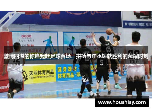 激情四溢的你追我赶足球赛场，拼搏与汗水铸就胜利的荣耀时刻