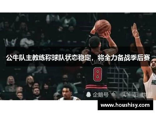 公牛队主教练称球队状态稳定，将全力备战季后赛