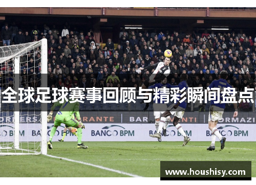 全球足球赛事回顾与精彩瞬间盘点