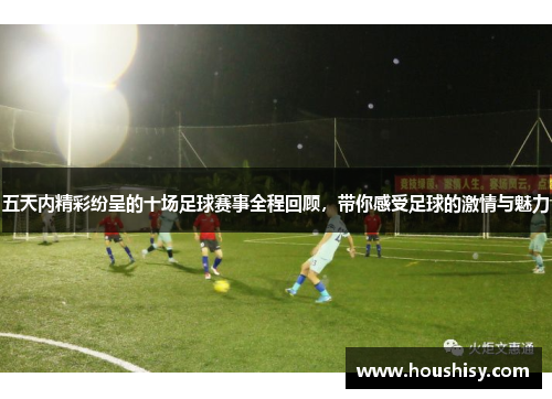 五天内精彩纷呈的十场足球赛事全程回顾，带你感受足球的激情与魅力